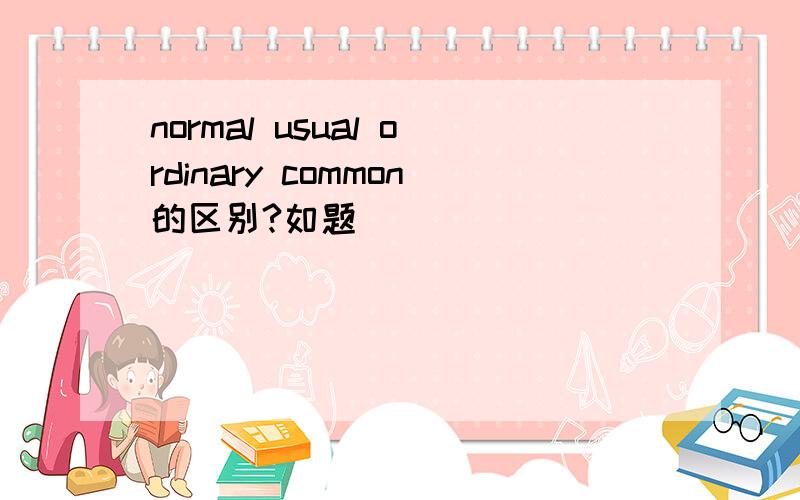 normal usual ordinary common的区别?如题