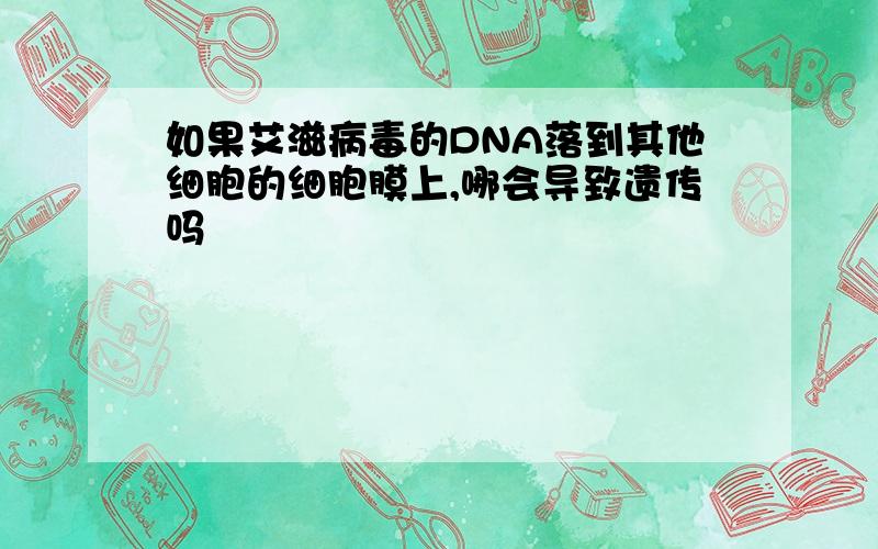 如果艾滋病毒的DNA落到其他细胞的细胞膜上,哪会导致遗传吗