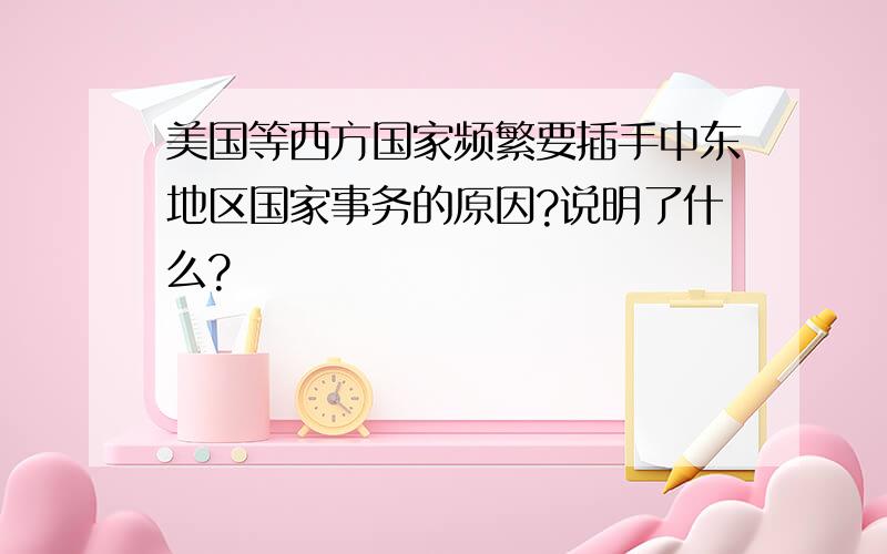 美国等西方国家频繁要插手中东地区国家事务的原因?说明了什么?