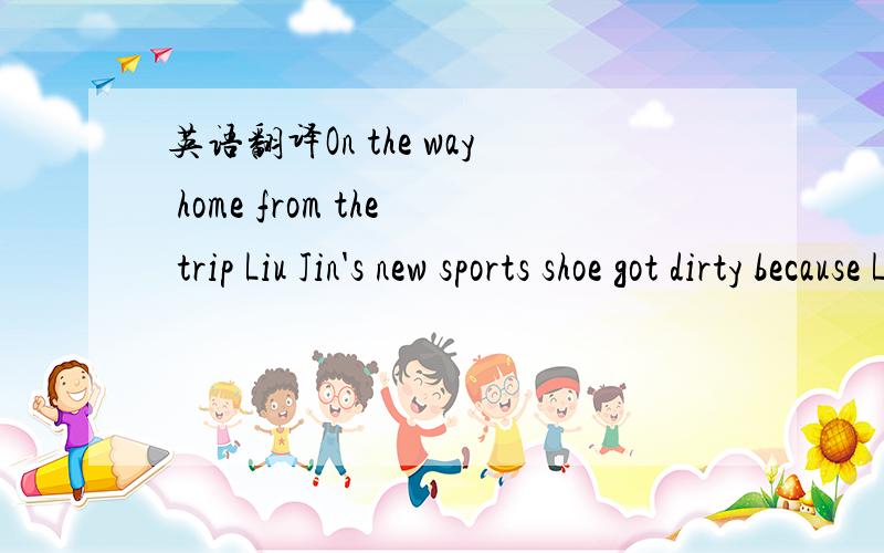 英语翻译On the way home from the trip Liu Jin's new sports shoe got dirty because Li Ming,who was together with her,got carsick and vomitted on the car so she took off her shoe to catch his vomit when they couldn't find a spare plastic bag.