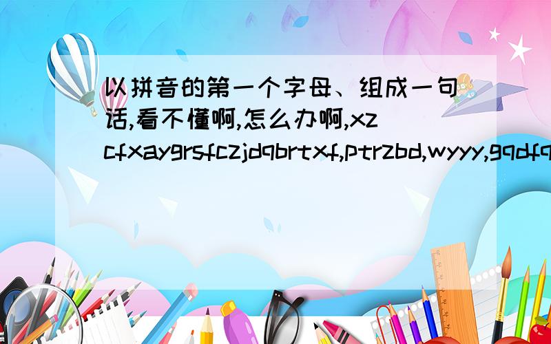 以拼音的第一个字母、组成一句话,看不懂啊,怎么办啊,xzcfxaygrsfczjdqbrtxf,ptrzbd,wyyy,gqdfqb,mbyltbzd,sfqjfq.貌似是 现在才发现爱一个人XXXX X 我也一样 XXX 明白原来他不知道XX