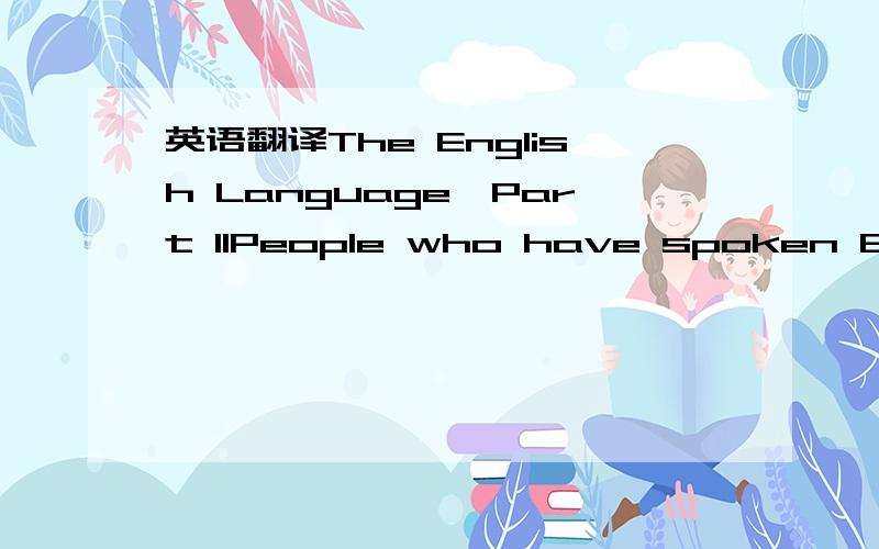 英语翻译The English Language,Part IIPeople who have spoken English all their lives are usually surprised to learn that Old English,which was spoken in the British Isles from about 450 to 1100 A.D.,is like a foreign language to them.To understand