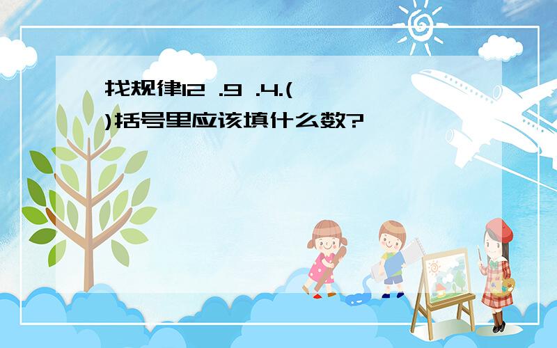 找规律12 .9 .4.( )括号里应该填什么数?