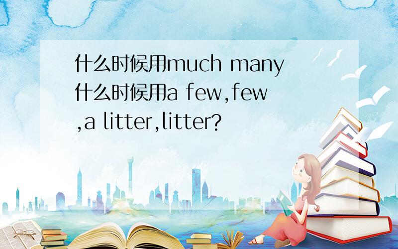 什么时候用much many什么时候用a few,few,a litter,litter?