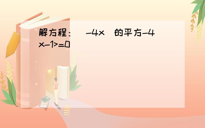 解方程：（-4x）的平方-4x-1>=0