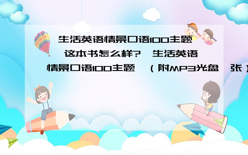 《生活英语情景口语100主题》 这本书怎么样?《生活英语情景口语100主题》（附MP3光盘一张） 作者：（美）罗克特,王恩波 著 出版社：外文出版社 出版时间：2007-06-01 有买过这本书的吗?这本