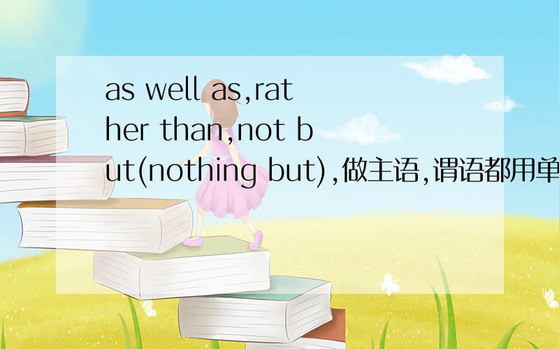 as well as,rather than,not but(nothing but),做主语,谓语都用单数还是复数,每个请举一个例子要正确的,