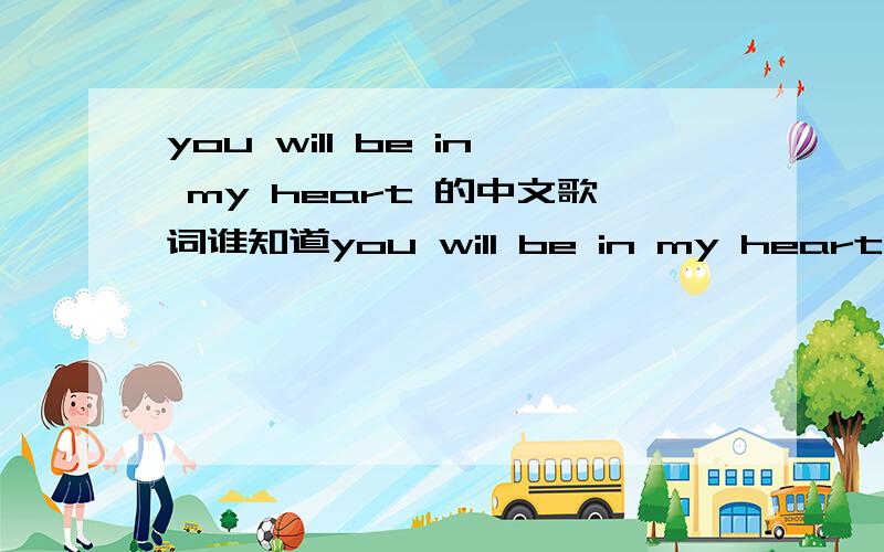 you will be in my heart 的中文歌词谁知道you will be in my heart 这首歌的中文歌词..