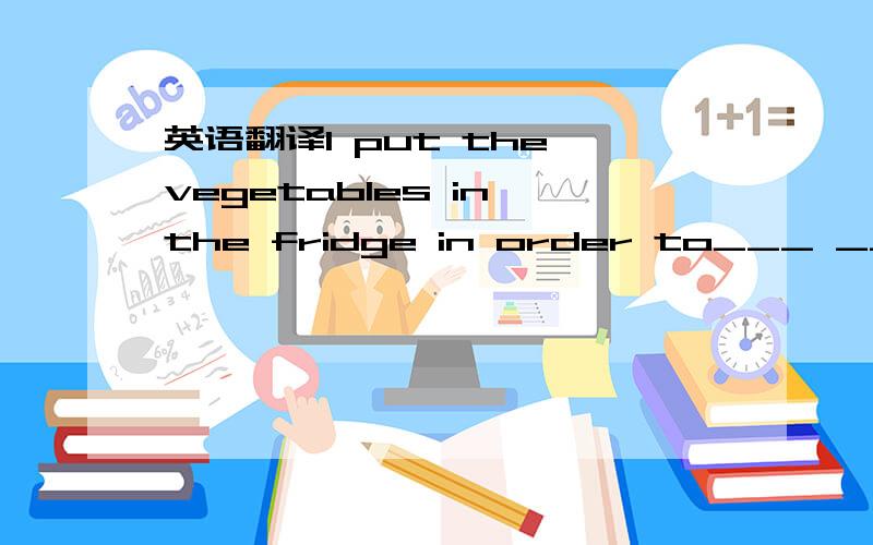 英语翻译I put the vegetables in the fridge in order to___ ____ ____.