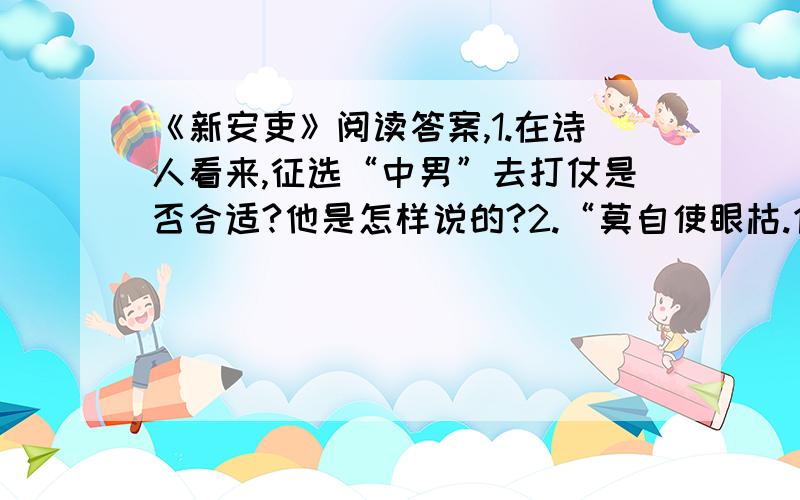 《新安吏》阅读答案,1.在诗人看来,征选“中男”去打仗是否合适?他是怎样说的?2.“莫自使眼枯.仆射如父兄”是诗人对谁说的话?含有哪三层意思?3.请按下面的提示比较这首诗与《石壕吏》的