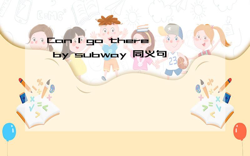 Can I go there by subway 同义句