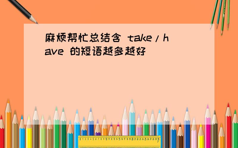 麻烦帮忙总结含 take/have 的短语越多越好