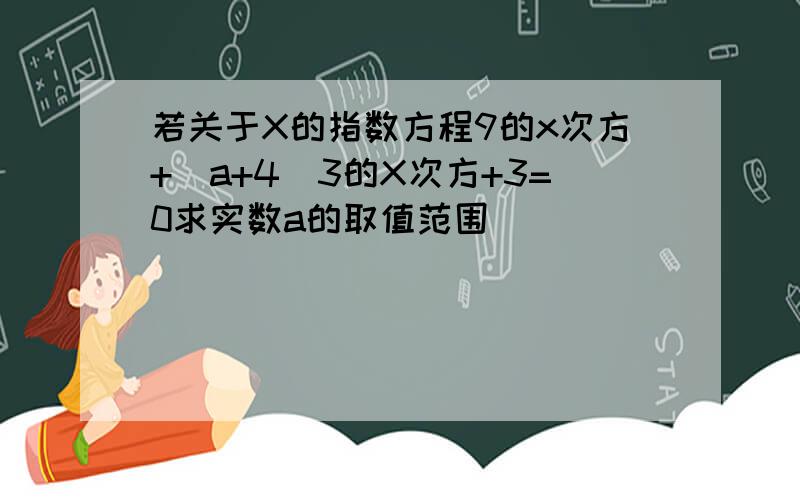 若关于X的指数方程9的x次方+（a+4）3的X次方+3=0求实数a的取值范围