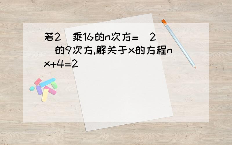 若2^乘16的n次方=（2^）的9次方,解关于x的方程nx+4=2