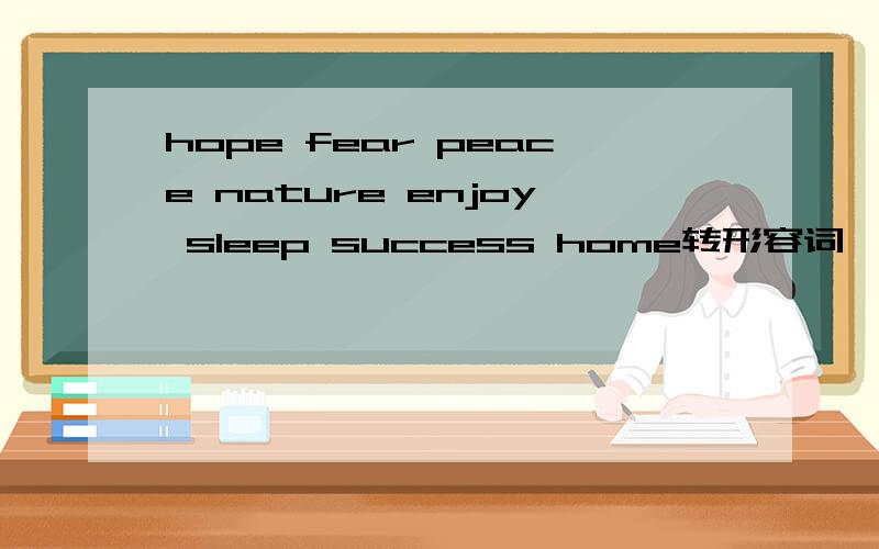 hope fear peace nature enjoy sleep success home转形容词