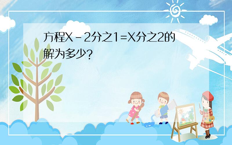 方程X-2分之1=X分之2的解为多少?