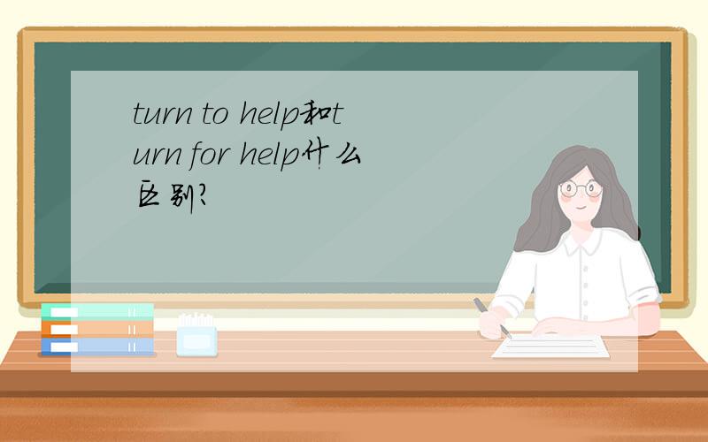 turn to help和turn for help什么区别?