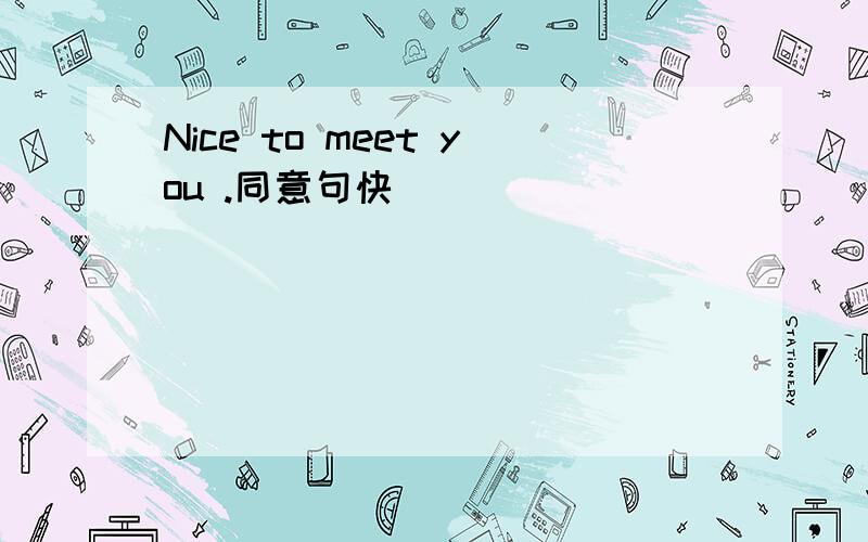 Nice to meet you .同意句快