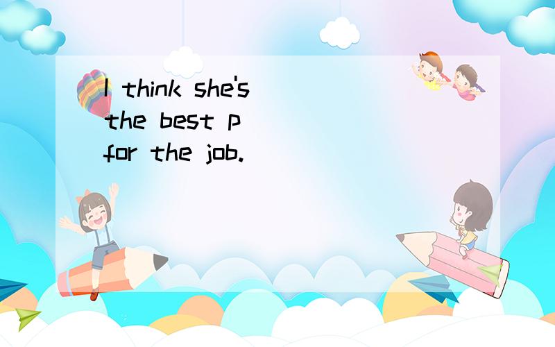 I think she's the best p____for the job.