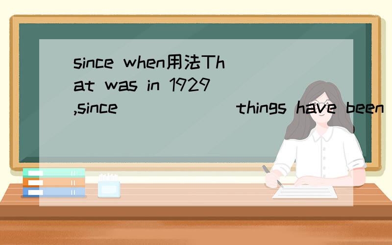 since when用法That was in 1929,since______ things have been better.A.which B.when为什么答案选 B when 不选 A which 呢