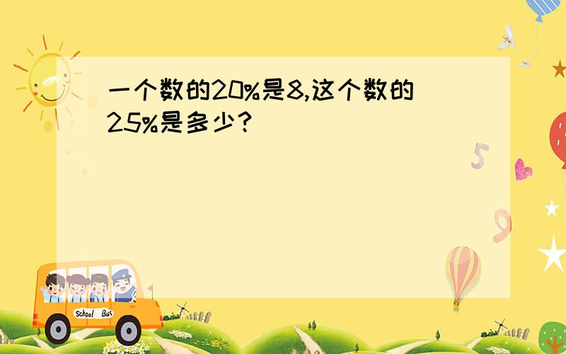 一个数的20%是8,这个数的25%是多少?