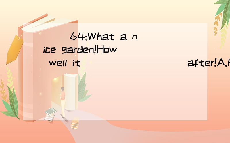 ( )64:What a nice garden!How well it _________ after!A.has looked B.looks C.is looked D.is looking为什么呢？sound smell 等词不都没有被动语态吗？look与它们不同吗？