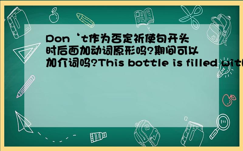 Don‘t作为否定祈使句开头时后面加动词原形吗?期间可以加介词吗?This bottle is filled with poison.Don’t---it---with other things.A.mix；over B.mixed；through C.to mix；up D.mix up 应该选哪个?为什么?还有Don't be l