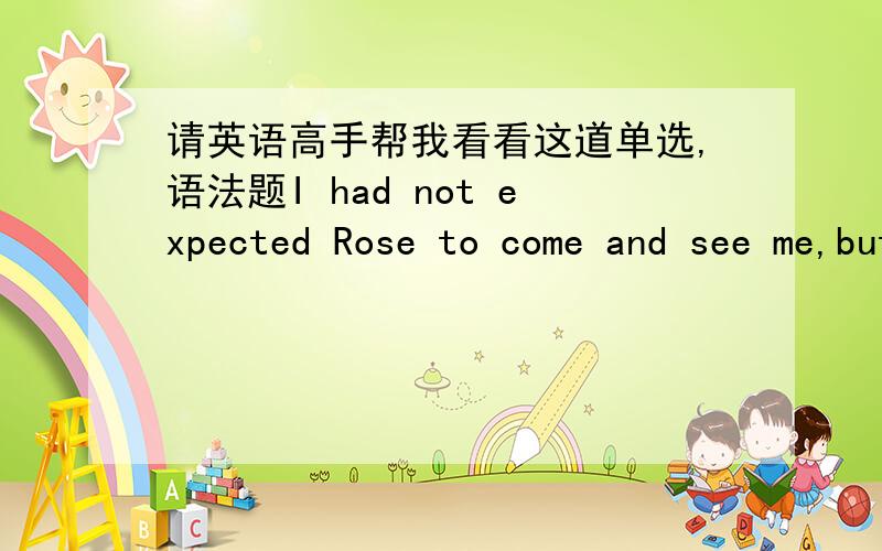 请英语高手帮我看看这道单选,语法题I had not expected Rose to come and see me,but I had hope______.A.that she could have phone meB.her to phoneC.her callingD.that she call me为什么BCD不对呢?