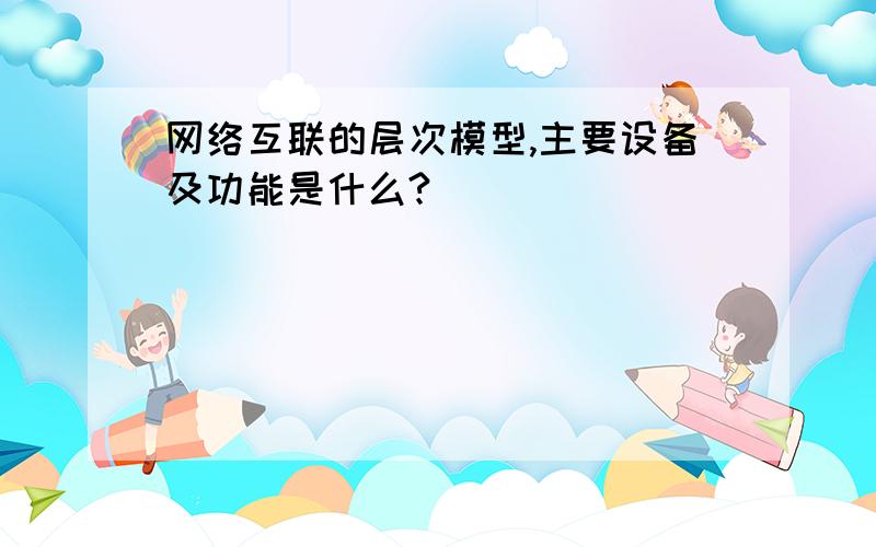 网络互联的层次模型,主要设备及功能是什么?