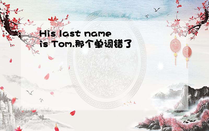 His last name is Tom.那个单词错了