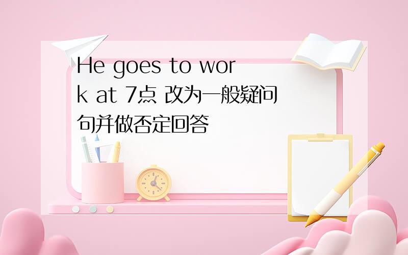 He goes to work at 7点 改为一般疑问句并做否定回答