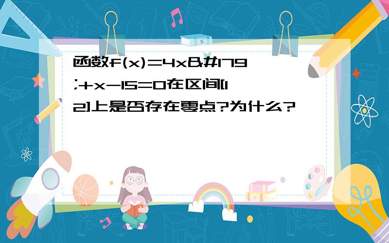 函数f(x)=4x³+x-15=0在区间[1,2]上是否存在零点?为什么?