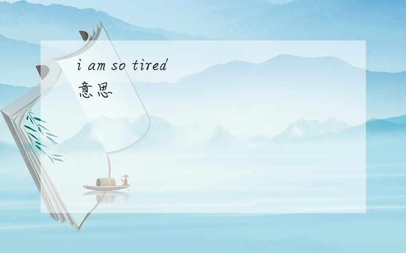 i am so tired 意思