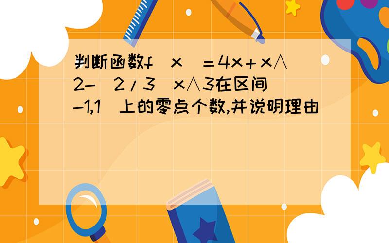 判断函数f(x)＝4x＋x∧2-（2/3）x∧3在区间［-1,1］上的零点个数,并说明理由