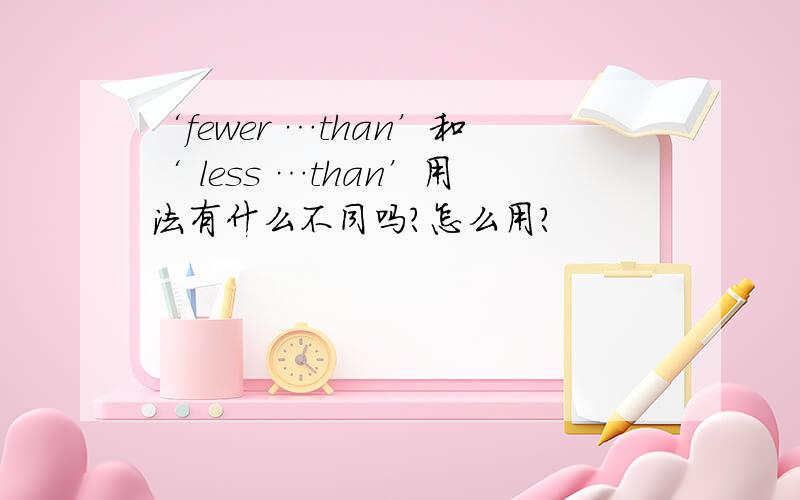 ‘fewer …than’和‘ less …than’用法有什么不同吗?怎么用?