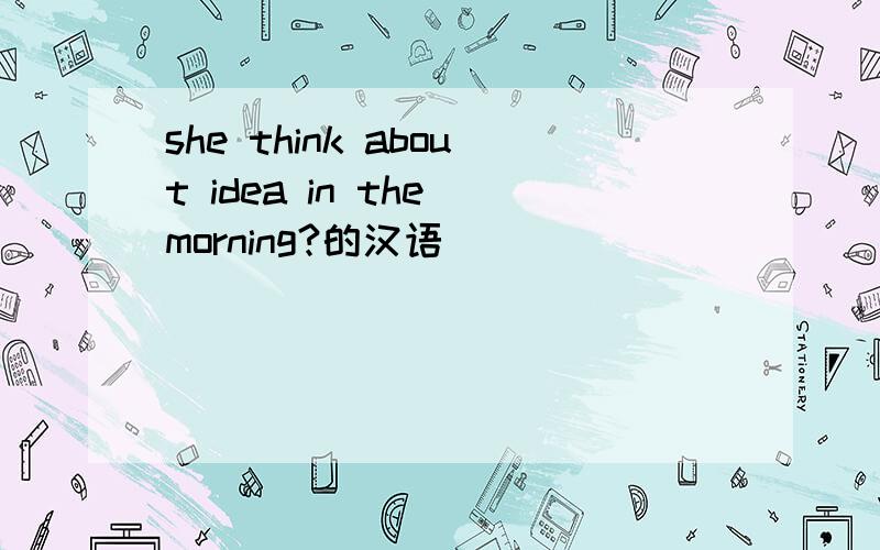 she think about idea in the morning?的汉语