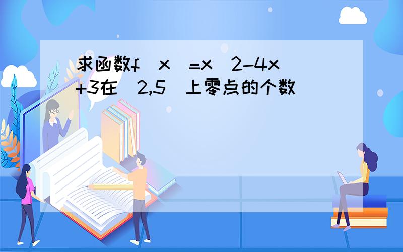 求函数f（x）=x^2-4x+3在（2,5）上零点的个数