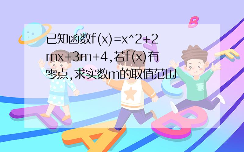 已知函数f(x)=x^2+2mx+3m+4,若f(x)有零点,求实数m的取值范围