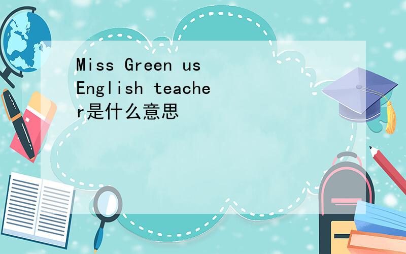 Miss Green us English teacher是什么意思