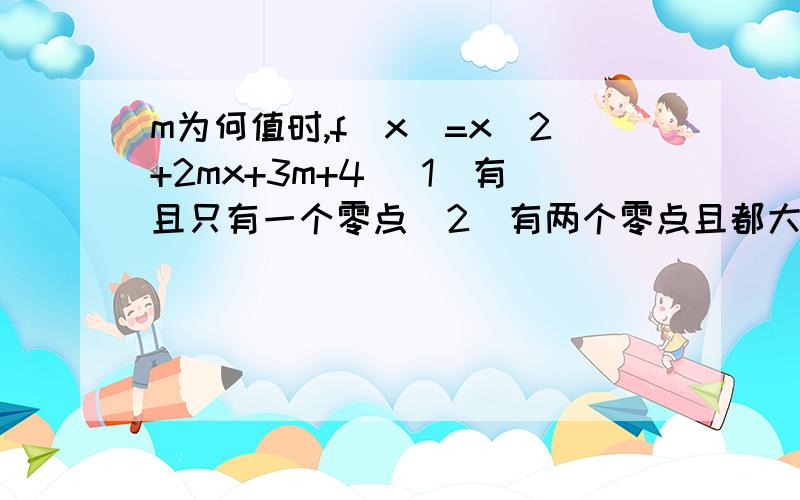 m为何值时,f（x）=x^2+2mx+3m+4 （1）有且只有一个零点（2）有两个零点且都大于-1