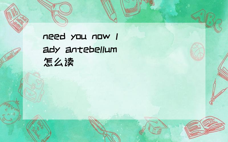 need you now lady antebellum怎么读