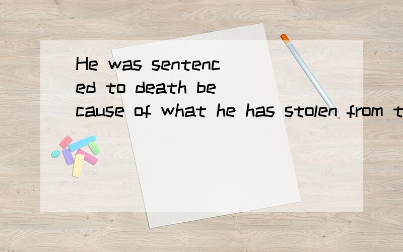 He was sentenced to death because of what he has stolen from the bank.1.because of 后面不是不能跟句子吗 2.becasue of 后面说接的东西谢谢3.给出几个跟题目例句 类似的例句谢谢