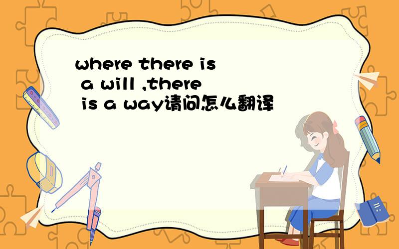 where there is a will ,there is a way请问怎么翻译