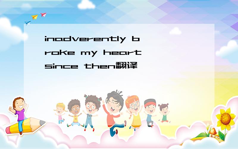 inadverently broke my heart,since then翻译