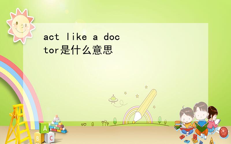 act like a doctor是什么意思