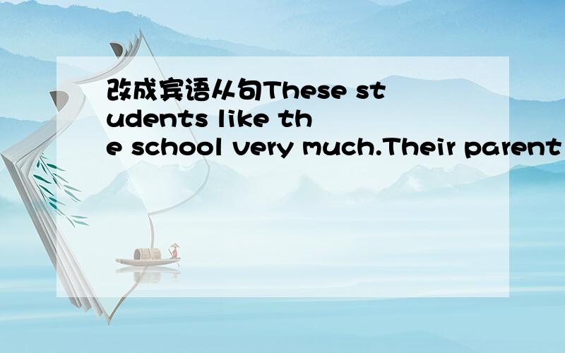 改成宾语从句These students like the school very much.Their parent have come to China for business