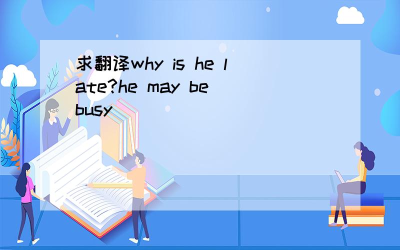 求翻译why is he late?he may be busy