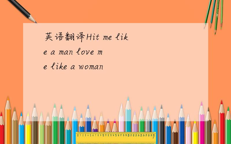 英语翻译Hit me like a man love me like a woman