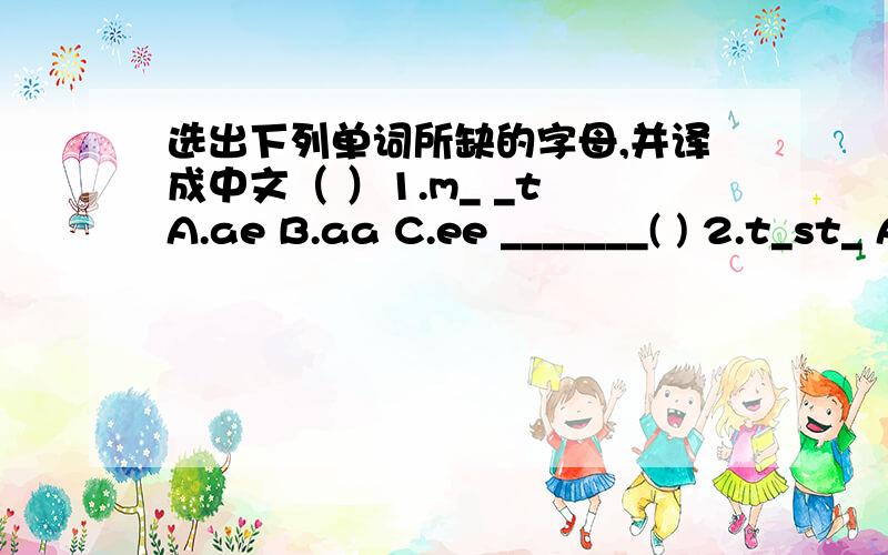 选出下列单词所缺的字母,并译成中文（ ）1.m_ _t A.ae B.aa C.ee _______( ) 2.t_st_ A.e; a B.a; e C.a; a ______( ) 3._ _rly A.ae B.ee C.ea _______( ）4.h_l _day A.o;i B.i; o C.o; o ______( ) 5.b_for_ A.a; a B.e; e C.i; i _____