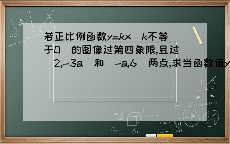 若正比例函数y=kx(k不等于0)的图像过第四象限,且过(2,-3a)和(-a,6)两点,求当函数值y=-3时,自变量x所取的值